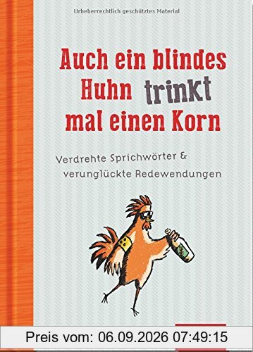 Auch ein blindes Huhn trinkt mal einen Korn: Verdrehte Sprichwörter und verunglückte Redewendungen
