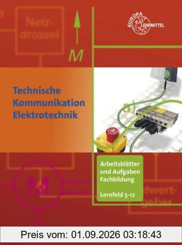 Technische Kommunikation im Berufsfeld Elektrotechnik: Arbeitsblätter und Aufgaben. Fachbildung Lernfeld 5 - 12