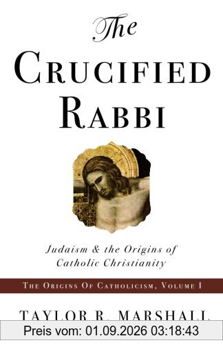 The Crucified Rabbi: Judaism and the Origins of Catholic Christianity (Origins of Catholic Christianity Trilogy)