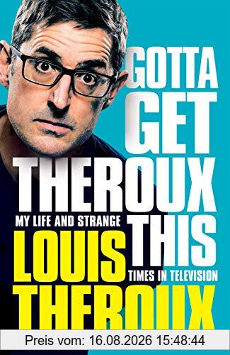 Louis Theroux Gotta Get Theroux This, My Life And Strange Times In Television