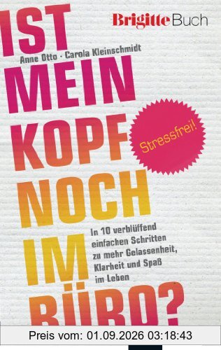Ist mein Kopf noch im Büro?: Stressfrei! In 10 verblüffend einfachen Schritten zu mehr Gelassenheit, Klarheit und Spaß im Leben