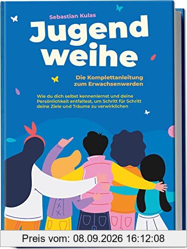Jugendweihe - Die Komplettanleitung zum Erwachsenwerden: Wie du dich selbst kennenlernst und deine Persönlichkeit entfaltest, um Schritt für Schritt deine Ziele und Träume zu verwirklichen