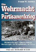 Die Wehrmacht im Partisanenkrieg. Militärische und völkerrechtliche Darlegungen zur Kriegführung im Osten