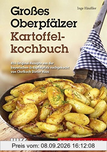Großes Oberpfälzer Kartoffelkochbuch: 414 Original-Rezepte aus der bayerischen Erdäpfelpfalz nachgekocht von Chefkoch Dieter Haas