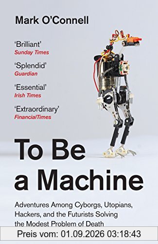 To Be a Machine: Adventures Among Cyborgs, Utopians, Hackers and the Futurists Solving the Modest Problem of Death
