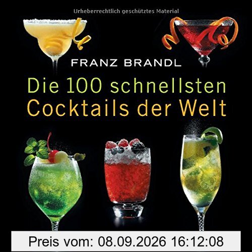 Die 100 schnellsten Cocktails der Welt: Die besten Mixrezepte mit wenig Zutaten