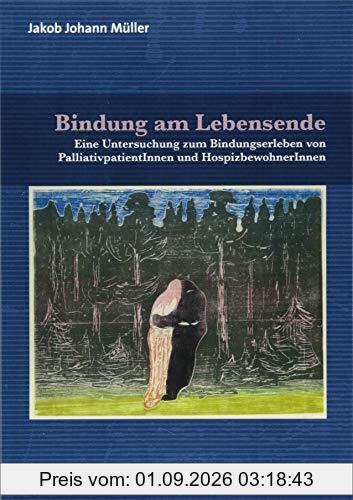 Bindung am Lebensende: Eine Untersuchung zum Bindungserleben von PalliativpatientInnen und HospizbewohnerInnen (Forschung psychosozial)