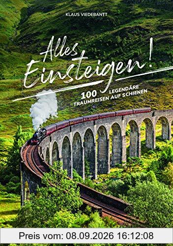 Alles einsteigen! 100 legendäre Traumreisen auf Schienen. Mit dem Eisenbahn-Reiseführer um die Welt. Reisen in Luxuszügen, Nostalgiezügen und Dampfloks: Von Brockenbahn bis Orient-Express.