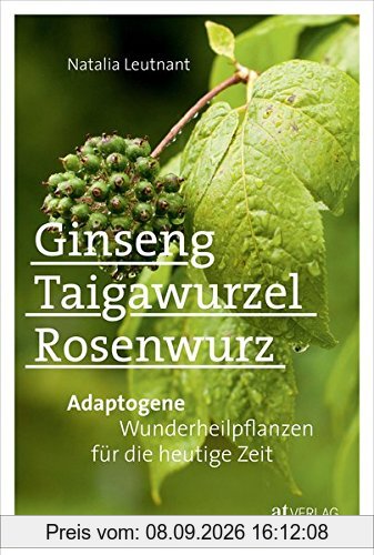Ginseng, Taigawurzel, Rosenwurz: Adaptogene - Wunderheilpflanzen für die heutige Zeit