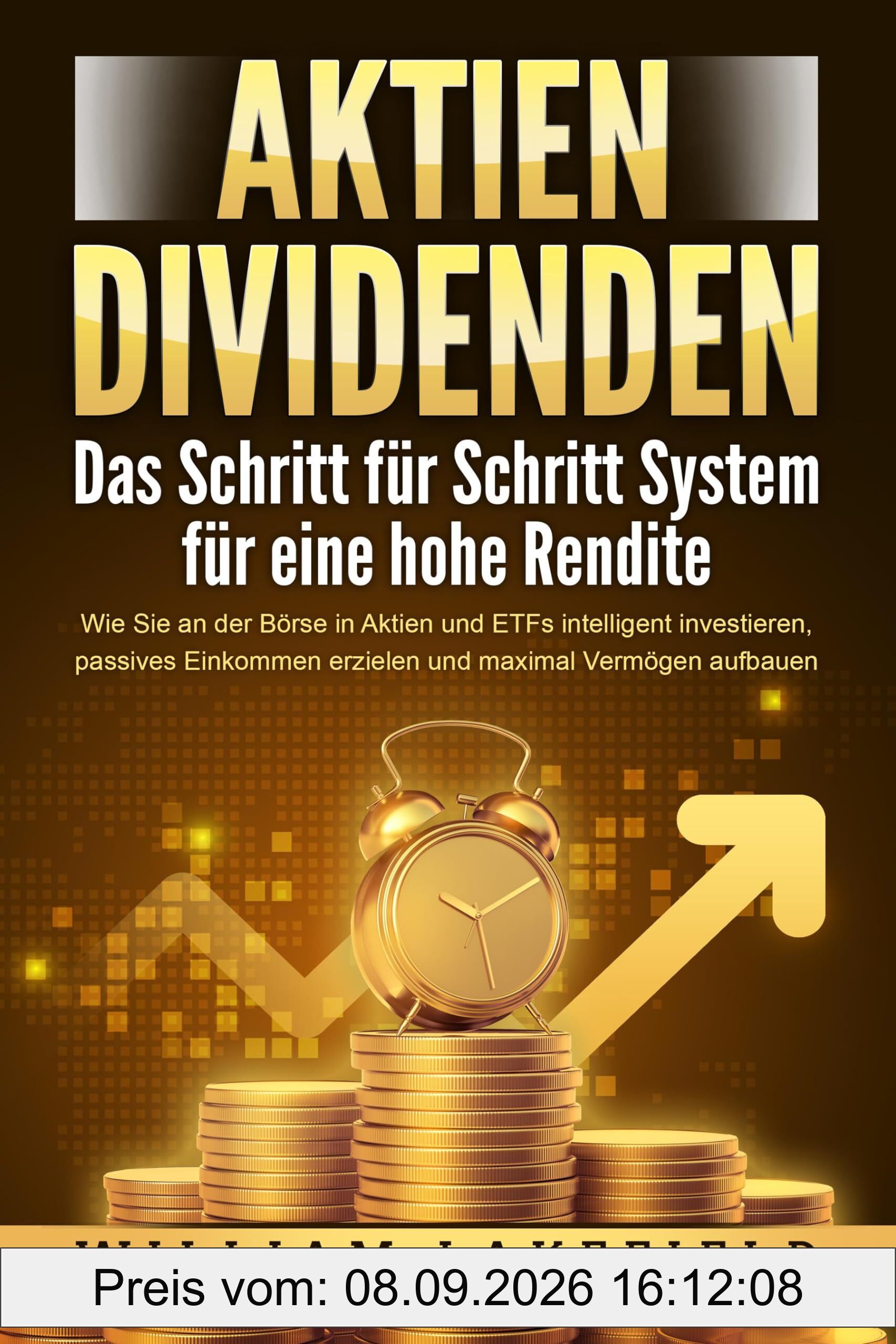 AKTIEN DIVIDENDEN - Das Schritt für Schritt System für eine hohe Rendite: Wie Sie an der Börse in Aktien und ETFs intelligent investieren, passives Einkommen erzielen und maximal Vermögen aufbauen