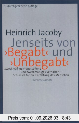 Jenseits von ' Begabt' und ' Unbegabt': Zweckmäßige Fragestellung und zweckmäßiges Verhalten - Schlüssel für die Entfaltung des Menschen - Kursdokumente