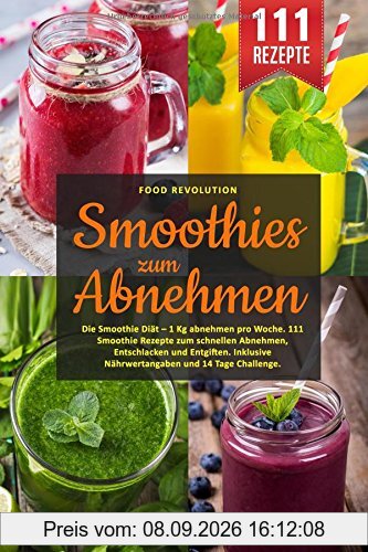 Smoothies zum Abnehmen: Die Smoothie Diät – 1 Kg abnehmen pro Woche. 111 Smoothie Rezepte zum schnellen Abnehmen, Entschlacken und Entgiften. Inklusive Nährwertangaben und 14 Tage Challenge.
