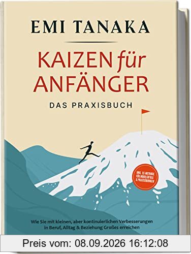 Kaizen für Anfänger - Das Praxisbuch: Wie Sie mit kleinen aber kontinuierlichen Verbesserungen in Beruf, Alltag & Beziehung Großes erreichen | inkl. 5 S-Methode für mehr Erfolg & Praxisübungen