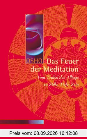 Das Feuer der Meditation: Vom Trubel des Alltags zu Stille, Tiefe, Sein