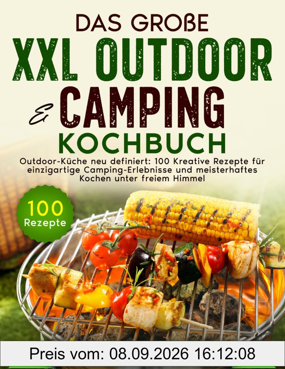 Das große XXL Outdoor & Camping Kochbuch: Outdoor-Küche neu definiert: 100 Kreative Rezepte für einzigartige Camping - Erlebnisse und meisterhaftes Kochen unter freiem Himmel