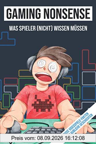 Gaming Nonsense - was Spieler (nicht) wissen müssen: Kuriose Videospiele-Fakten und unglaubliche Geschichten
