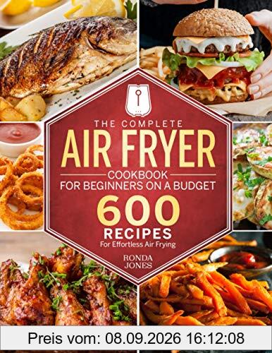 The Complete Air Fryer Cookbook for Beginners On A Budget: 600 Recipes For Effortless Air Frying