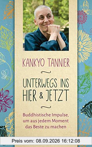 Unterwegs ins Hier & Jetzt: Buddhistische Impulse, um aus jedem Moment das Beste zu machen