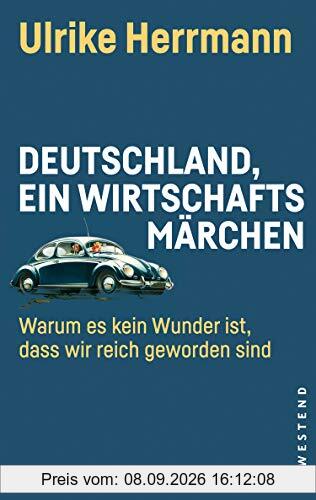 Deutschland, ein Wirtschaftsmärchen: Warum es kein Wunder ist, dass wir reich geworden sind