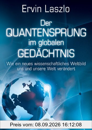 Der Quantensprung im globalen Gedächtnis - Wie ein neues wissenschaftliches Weltbild uns und unsere Welt verändert