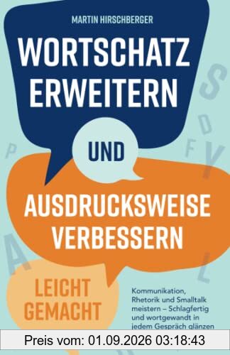 Wortschatz erweitern und Ausdrucksweise verbessern leicht gemacht: Kommunikation, Rhetorik und Smalltalk meistern – Schlagfertig und wortgewandt in jedem Gespräch glänzen.