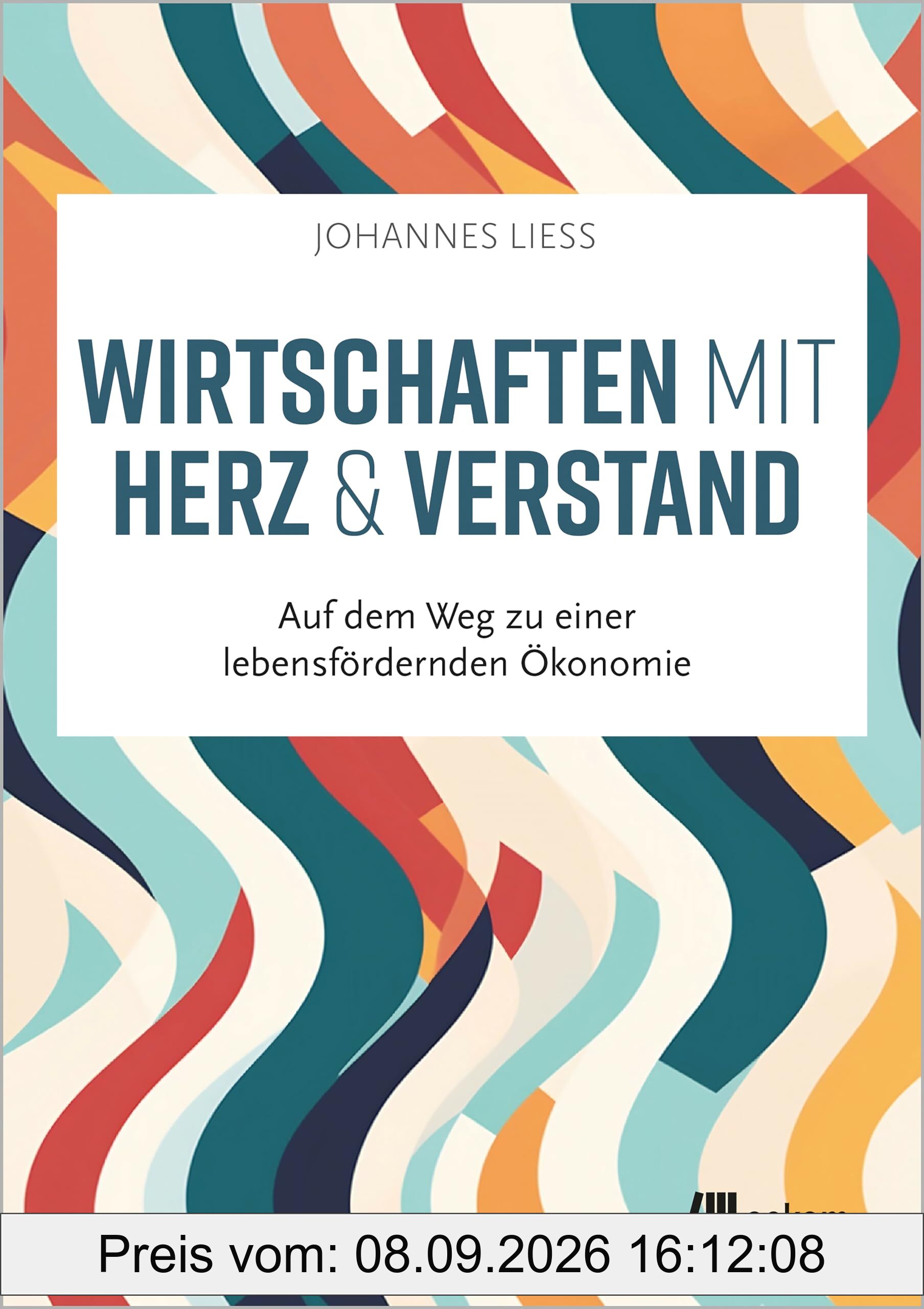 Wirtschaften mit Herz und Verstand: Auf dem Weg zu einer lebensfördernden Ökonomie