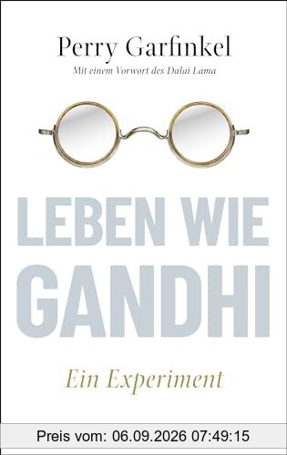 Leben wie Gandhi: Ein Experiment. Die 6 Prinzipien des Mahatma als Kompass für eine Welt im Wandel