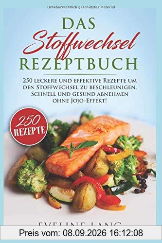 Das Stoffwechsel Rezeptbuch: 250 leckere und effektive Rezepte um den Stoffwechsel zu beschleunigen. Schnell und gesund abnehmen ohne JoJo-Effekt!