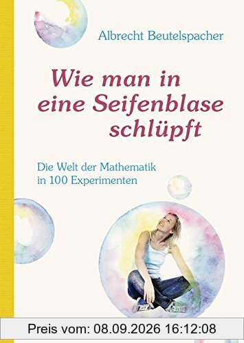 Wie man in eine Seifenblase schlüpft: Die Welt der Mathematik in 100 Experimenten