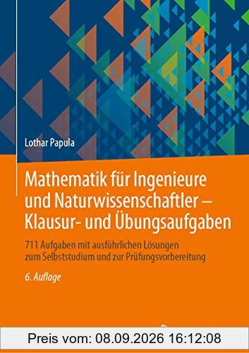 Mathematik für Ingenieure und Naturwissenschaftler - Klausur- und Übungsaufgaben: 711 Aufgaben mit ausführlichen Lösungen zum Selbststudium und zur Prüfungsvorbereitung