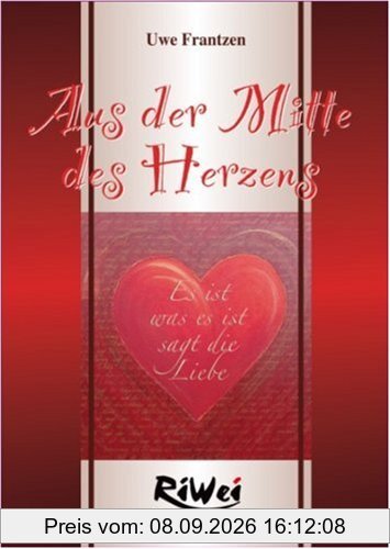 Aus der Mitte des Herzens: Es ist was es ist sagt die Liebe. Das Herz ist der Schlüssel der Welt und des Lebens