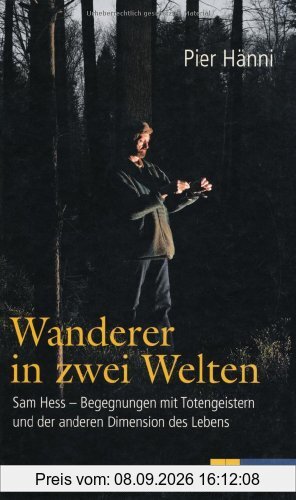 Wanderer in zwei Welten: Sam Hess - Begegnungen mit Totengeistern und der anderen Dimension des Lebens