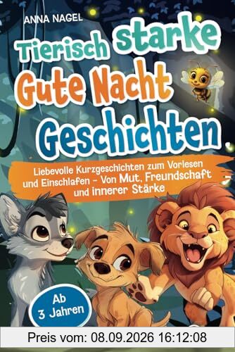 Tierisch starke Gute-Nacht-Geschichten: Liebevolle Kurzgeschichten zum Vorlesen und Einschlafen - Von Mut, Freundschaft und innerer Stärke - Ab 3 Jahren