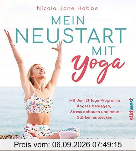 Mein Neustart mit Yoga: Mit dem 21-Tage-Programm Ängste besiegen, Stress abbauen und neue Stärken entdecken