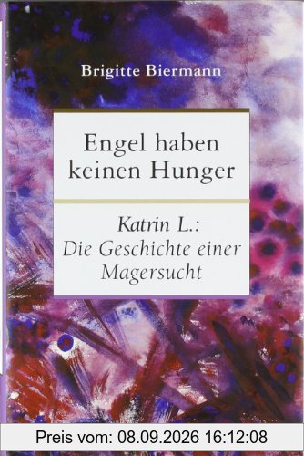 Engel haben keinen Hunger: Katrin L.: Die Geschichte einer Magersucht