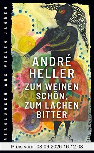 Zum Weinen schön, zum Lachen bitter: Erzählungen aus vielen Jahren