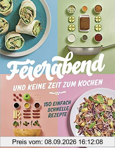 Feierabend und keine Zeit zum Kochen: 150 einfach schnelle Rezepte