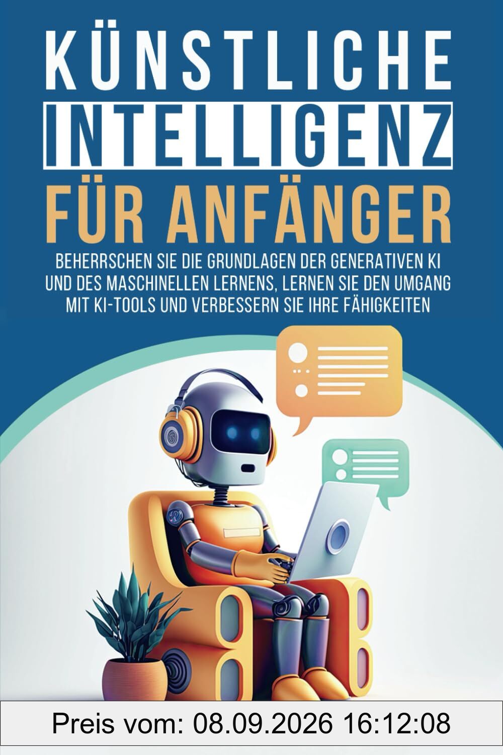 Künstliche Intelligenz für Anfänger: Beherrschen Sie die Grundlagen der generativen KI und des maschinellen Lernens, lernen Sie den Umgang mit KI-Tools und verbessern Sie Ihre Fähigkeiten
