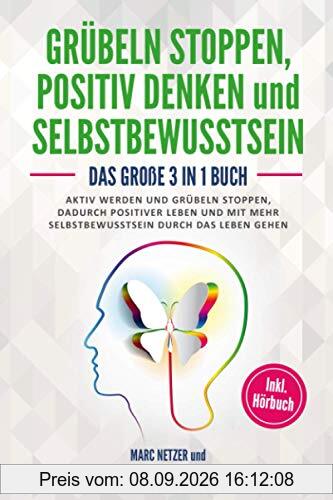 Grübeln stoppen: positiv Denken und Selbstbewusstsein: Das große 3 in 1 Buch! Aktiv werden und Grübeln stoppen. Dadurch positiver Leben und mit mehr Selbstbewusstsein durch das Leben gehen