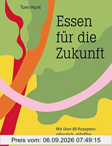 Essen für die Zukunft: Mit über 80 Rezepten: pflanzlich, abfallfrei, klimaschonend