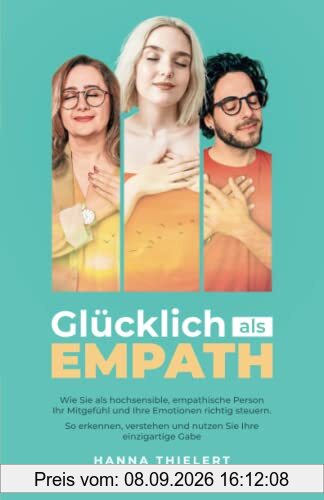 Glücklich als Empath: Wie Sie als hochsensible, empathische Person Ihr Mitgefühl und Ihre Emotionen richtig steuern. So erkennen, verstehen und nutzen Sie Ihre einzigartige Gabe