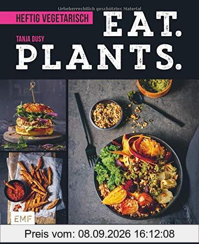 Eat. Plants. – Heftig vegetarisch: Über 80 juicy Soulfood-Rezepte