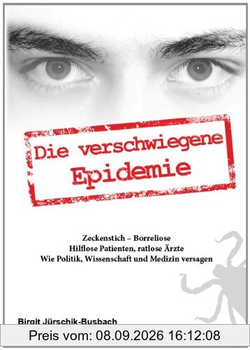 Die verschwiegene Epidemie: Zeckenstich-Borreliose. Hilflose Patienten, ratlose Ärzte. Wie Politik, Wissenschaft und Medizin versagen