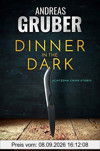 DINNER IN THE DARK: 18 CRIME STORYS, VON KRIMI-SATIRE BIS PSYCHO-THRILLER. (Andreas Gruber Erzählbände)