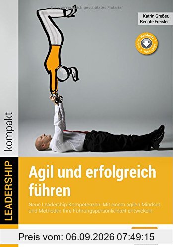 Agil und erfolgreich führen. Neue Leadership-Kompetenzen: Mit einem agilen Mindset und Methoden Ihre Führungspersönlichkeit entwickeln