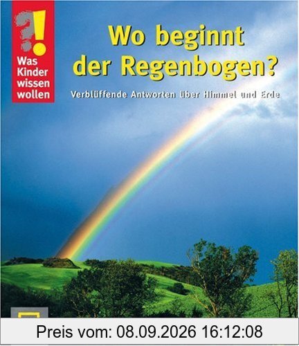 Was Kinder wissen wollen. Wo beginnt der Regenbogen: Verblüffende Antworten über Himmel und Erde