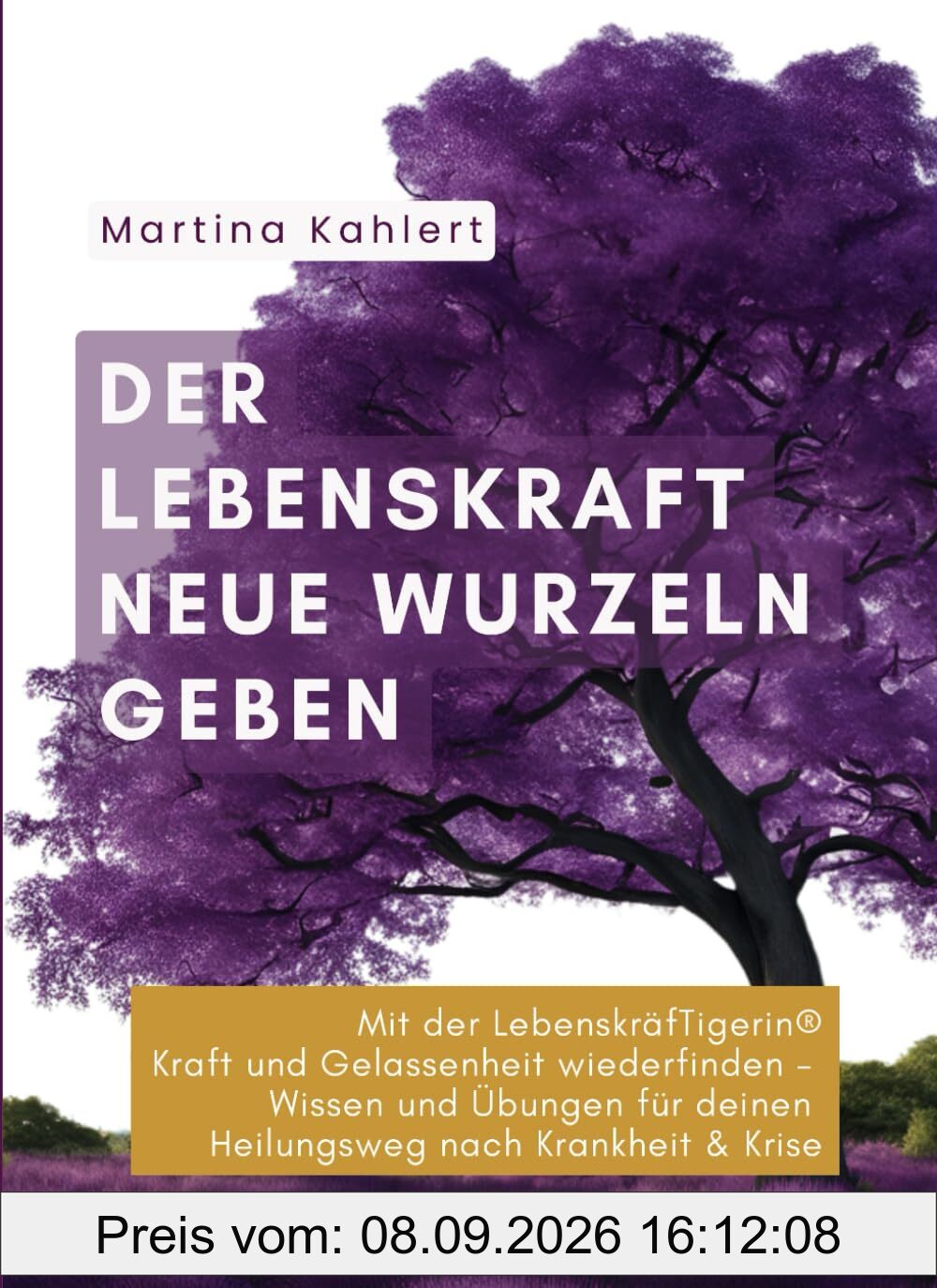 Der Lebenskraft neue Wurzeln geben: Kraft und Gelassenheit wiederfinden - Wissen und Übungen für deinen Heilungsweg nach Krankheit und Krise