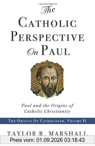 The Catholic Perspective on Paul: Paul and the Origins of Catholic Christianity