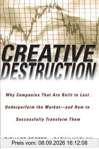 Creative Destruction: Why Companies That Are Built to Last Underperform the Market--And How to Successfully Transform Them