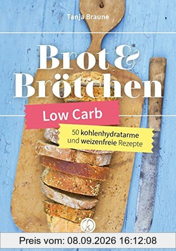 Low Carb Brot & Brötchen: 50 kohlenhydratarme und weizenfreie Rezeptideen